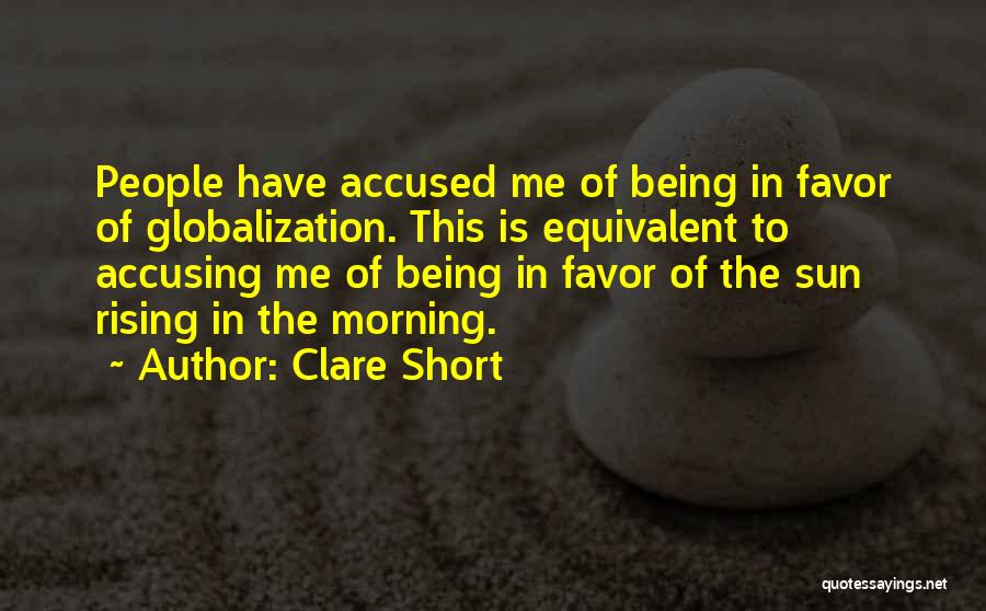 Clare Short Quotes: People Have Accused Me Of Being In Favor Of Globalization. This Is Equivalent To Accusing Me Of Being In Favor