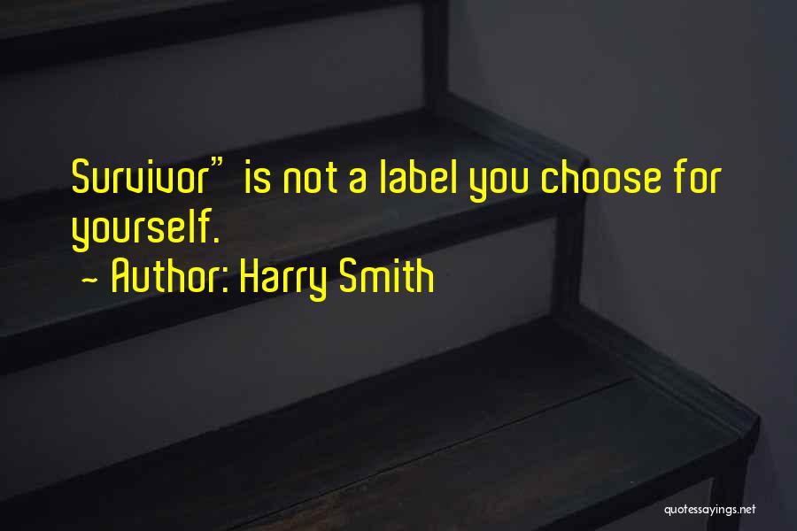 Harry Smith Quotes: Survivor Is Not A Label You Choose For Yourself.