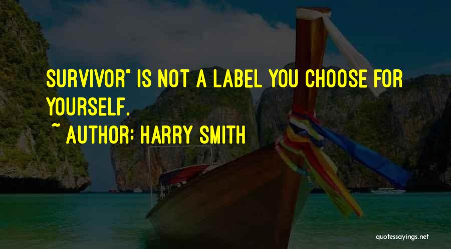 Harry Smith Quotes: Survivor Is Not A Label You Choose For Yourself.