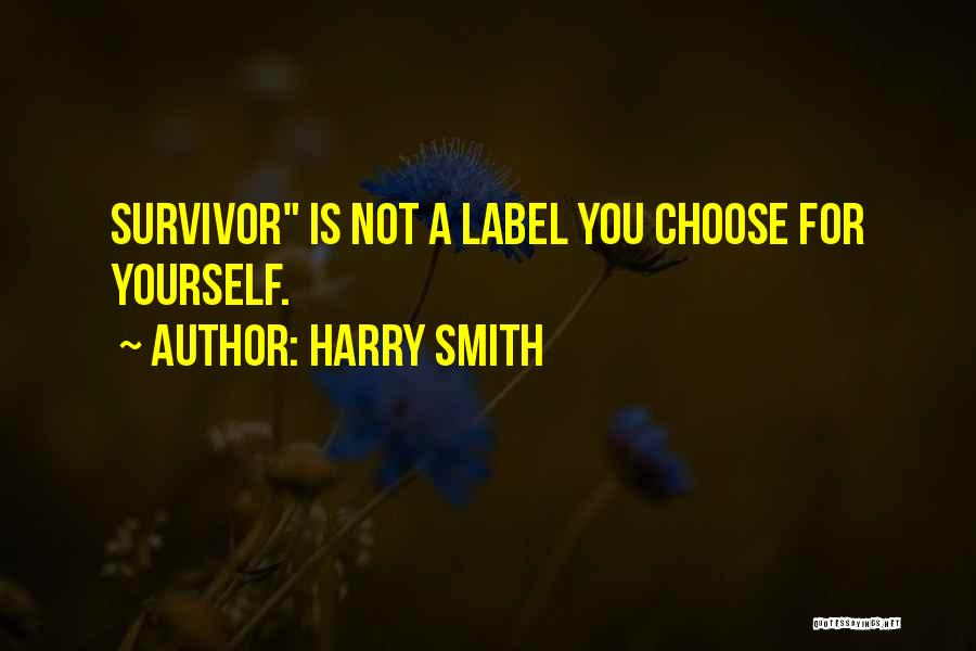 Harry Smith Quotes: Survivor Is Not A Label You Choose For Yourself.