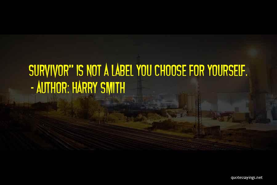 Harry Smith Quotes: Survivor Is Not A Label You Choose For Yourself.