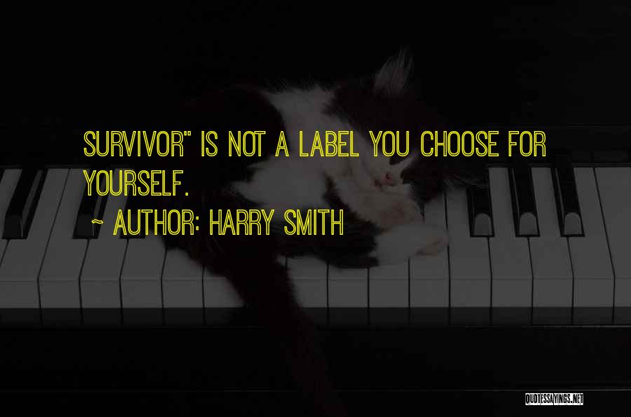 Harry Smith Quotes: Survivor Is Not A Label You Choose For Yourself.