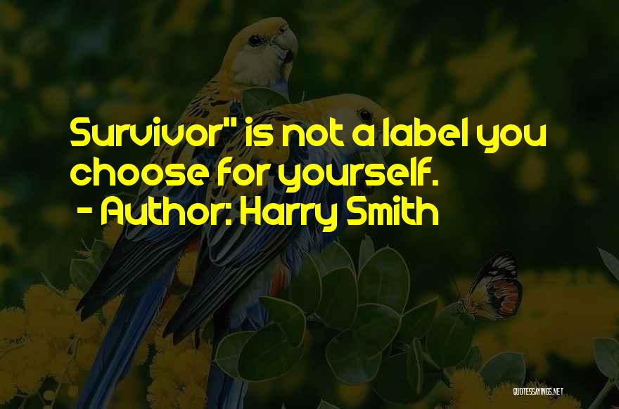 Harry Smith Quotes: Survivor Is Not A Label You Choose For Yourself.