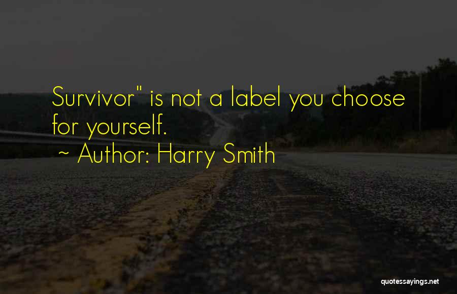 Harry Smith Quotes: Survivor Is Not A Label You Choose For Yourself.