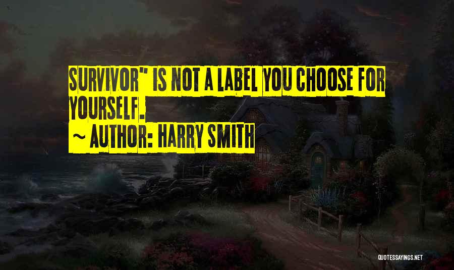 Harry Smith Quotes: Survivor Is Not A Label You Choose For Yourself.