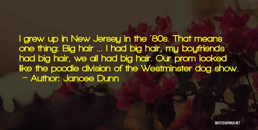 Jancee Dunn Quotes: I Grew Up In New Jersey In The '80s. That Means One Thing: Big Hair ... I Had Big Hair,