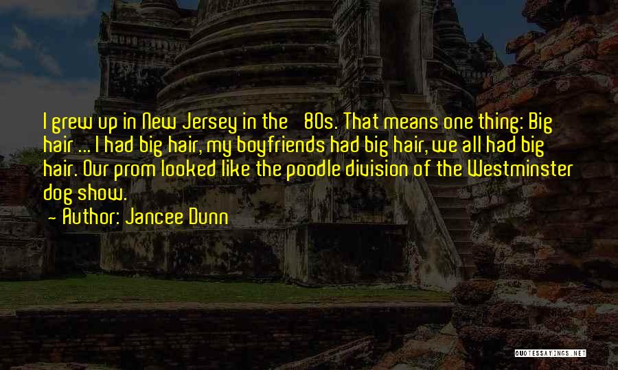 Jancee Dunn Quotes: I Grew Up In New Jersey In The '80s. That Means One Thing: Big Hair ... I Had Big Hair,