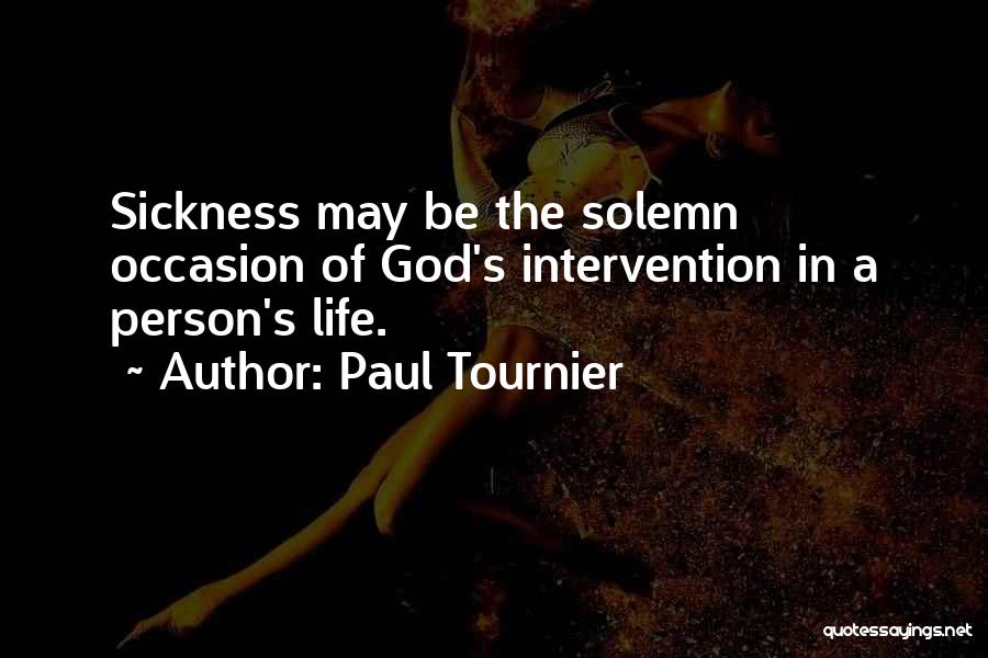 Paul Tournier Quotes: Sickness May Be The Solemn Occasion Of God's Intervention In A Person's Life.