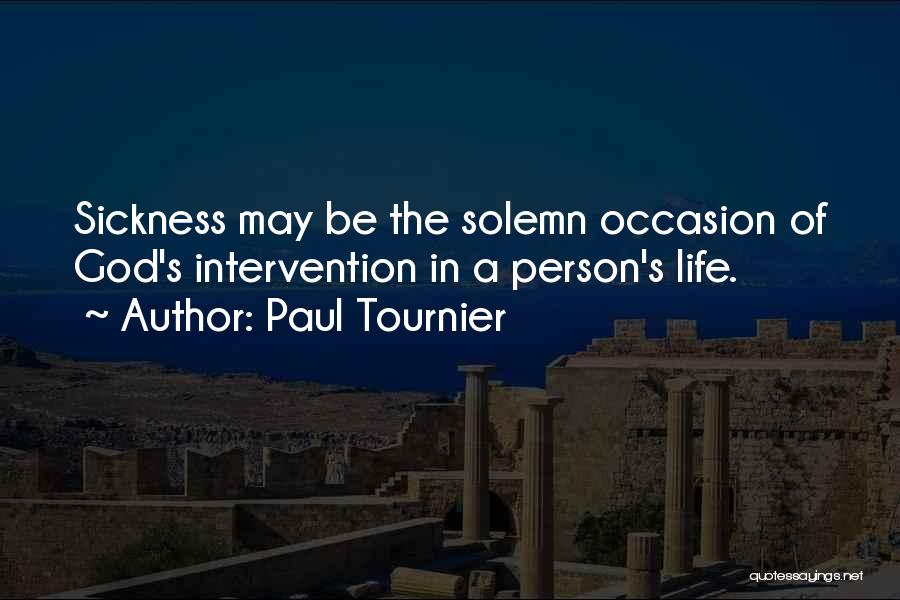 Paul Tournier Quotes: Sickness May Be The Solemn Occasion Of God's Intervention In A Person's Life.