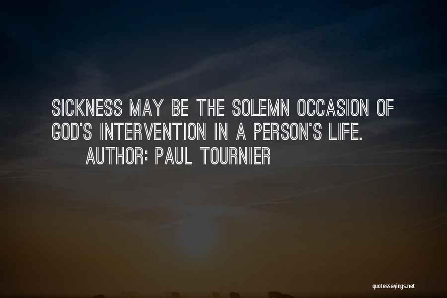 Paul Tournier Quotes: Sickness May Be The Solemn Occasion Of God's Intervention In A Person's Life.