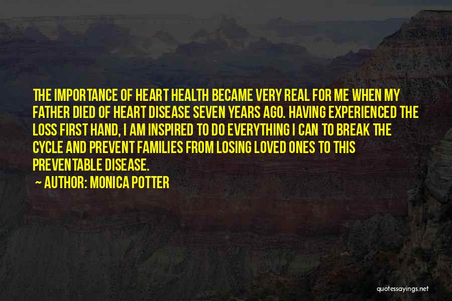 Monica Potter Quotes: The Importance Of Heart Health Became Very Real For Me When My Father Died Of Heart Disease Seven Years Ago.