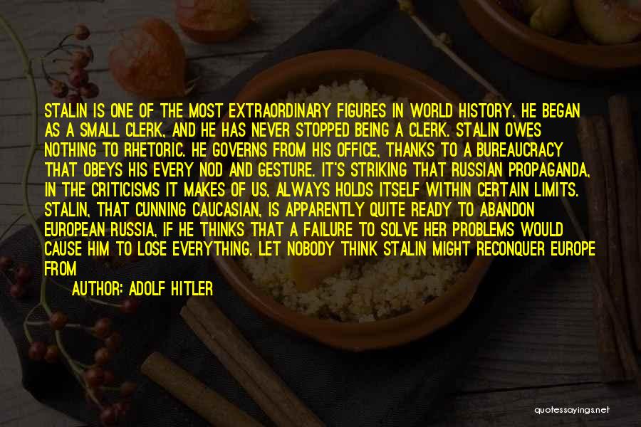 Adolf Hitler Quotes: Stalin Is One Of The Most Extraordinary Figures In World History. He Began As A Small Clerk, And He Has