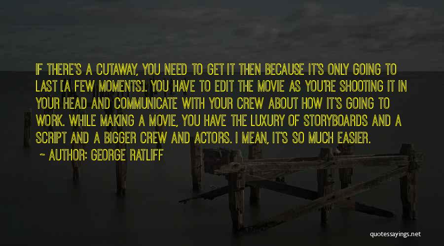 George Ratliff Quotes: If There's A Cutaway, You Need To Get It Then Because It's Only Going To Last [a Few Moments]. You