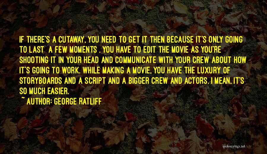 George Ratliff Quotes: If There's A Cutaway, You Need To Get It Then Because It's Only Going To Last [a Few Moments]. You