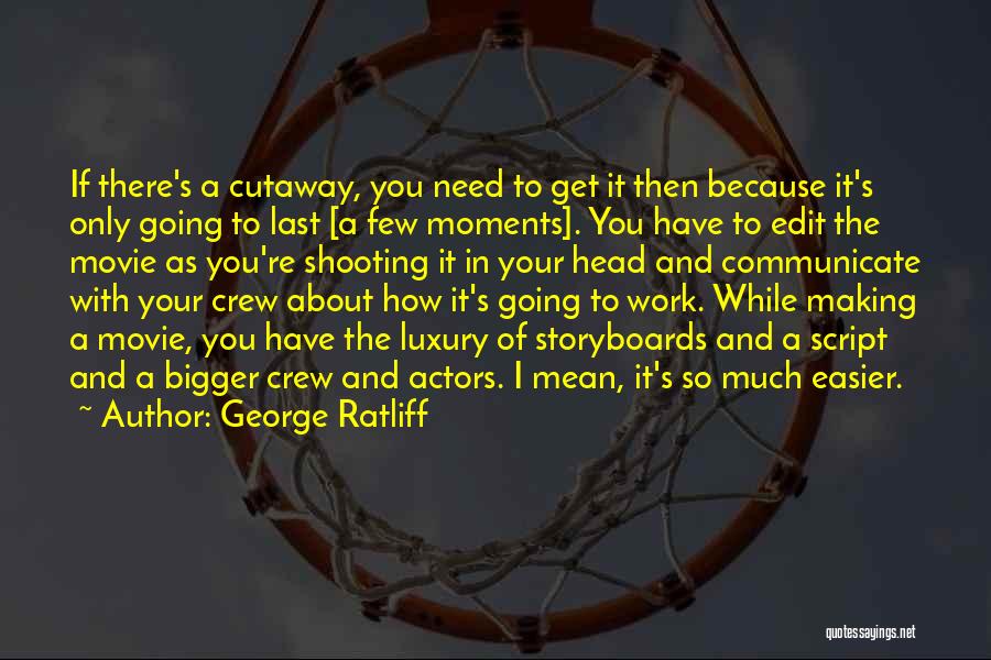 George Ratliff Quotes: If There's A Cutaway, You Need To Get It Then Because It's Only Going To Last [a Few Moments]. You