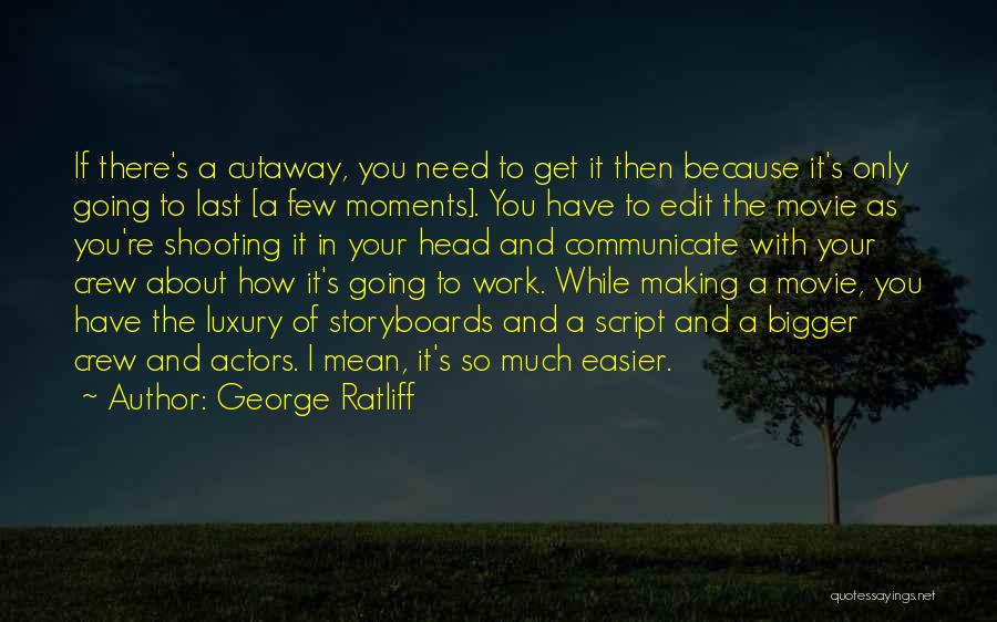 George Ratliff Quotes: If There's A Cutaway, You Need To Get It Then Because It's Only Going To Last [a Few Moments]. You