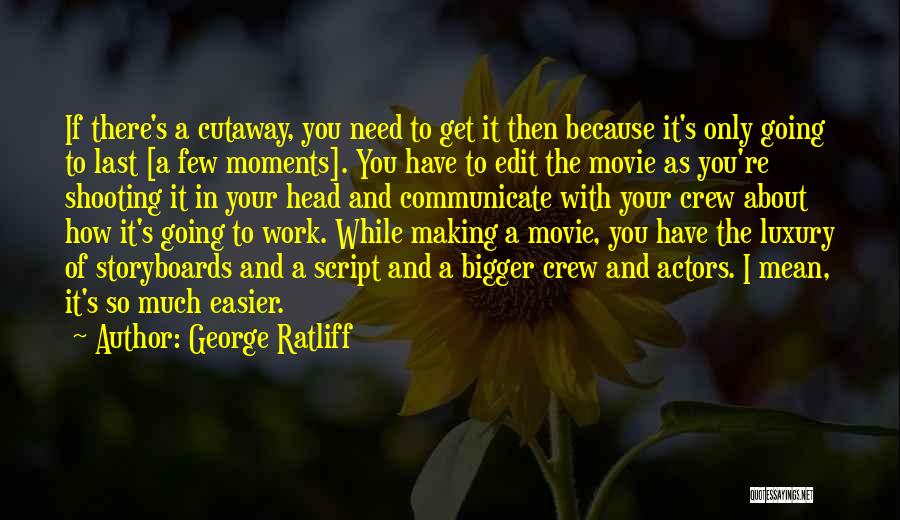 George Ratliff Quotes: If There's A Cutaway, You Need To Get It Then Because It's Only Going To Last [a Few Moments]. You