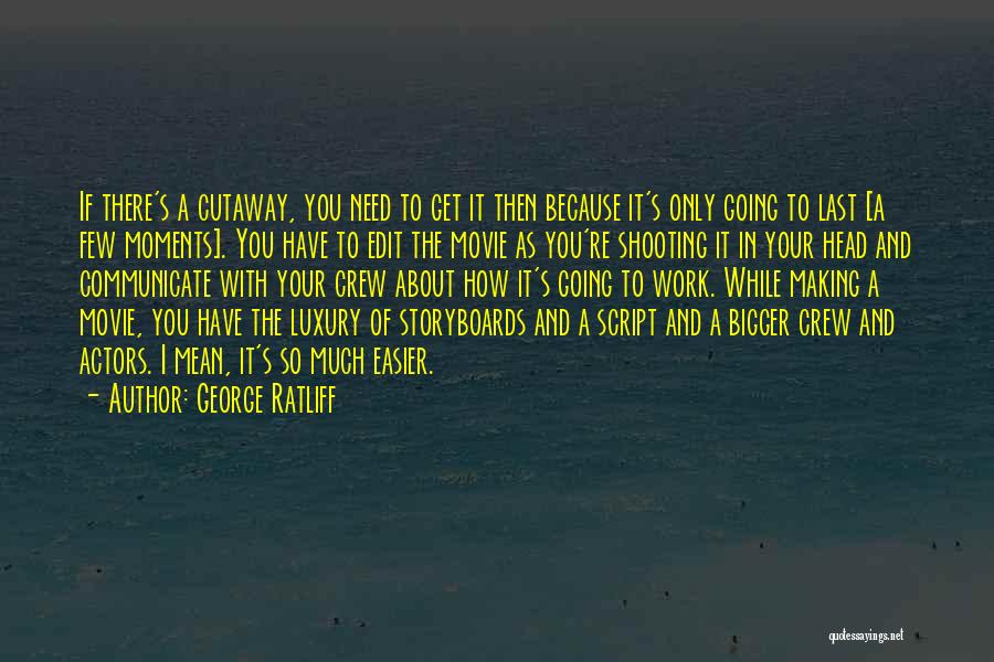 George Ratliff Quotes: If There's A Cutaway, You Need To Get It Then Because It's Only Going To Last [a Few Moments]. You