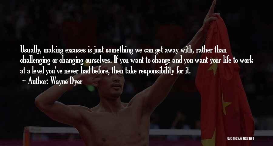 Wayne Dyer Quotes: Usually, Making Excuses Is Just Something We Can Get Away With, Rather Than Challenging Or Changing Ourselves. If You Want