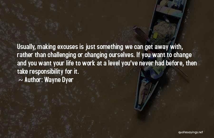 Wayne Dyer Quotes: Usually, Making Excuses Is Just Something We Can Get Away With, Rather Than Challenging Or Changing Ourselves. If You Want