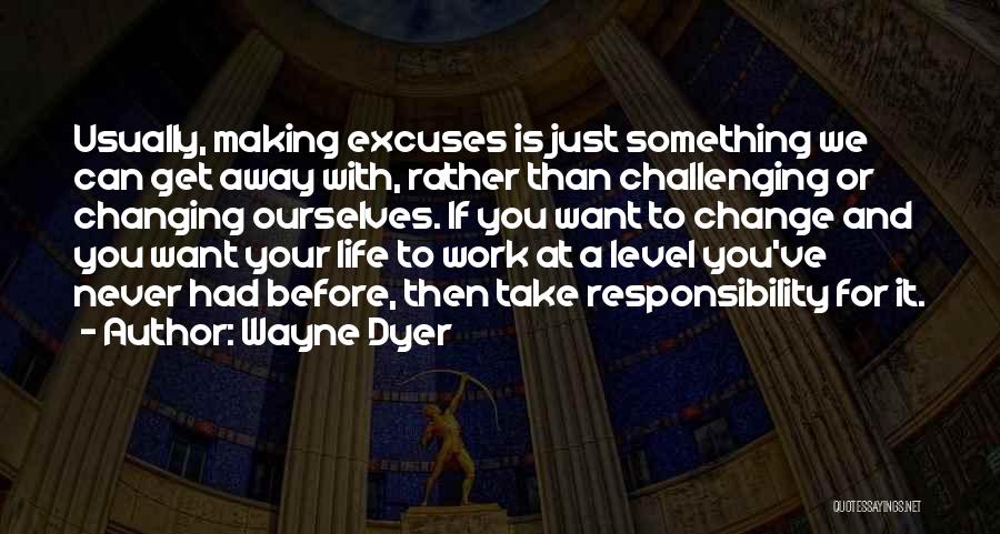 Wayne Dyer Quotes: Usually, Making Excuses Is Just Something We Can Get Away With, Rather Than Challenging Or Changing Ourselves. If You Want