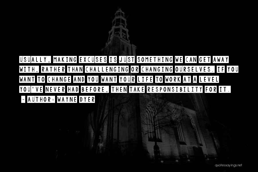 Wayne Dyer Quotes: Usually, Making Excuses Is Just Something We Can Get Away With, Rather Than Challenging Or Changing Ourselves. If You Want