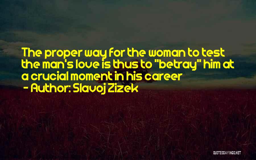 Slavoj Zizek Quotes: The Proper Way For The Woman To Test The Man's Love Is Thus To Betray Him At A Crucial Moment