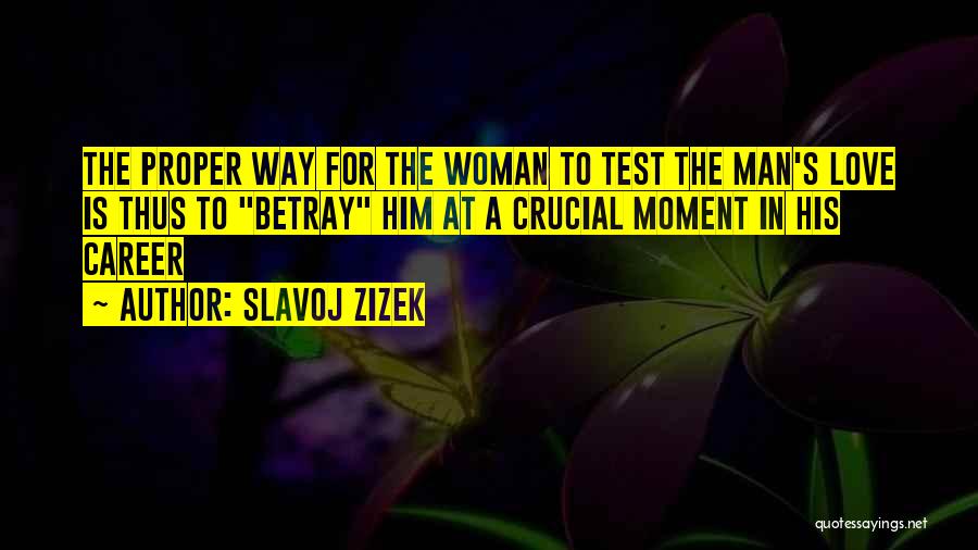 Slavoj Zizek Quotes: The Proper Way For The Woman To Test The Man's Love Is Thus To Betray Him At A Crucial Moment