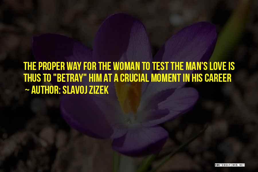 Slavoj Zizek Quotes: The Proper Way For The Woman To Test The Man's Love Is Thus To Betray Him At A Crucial Moment