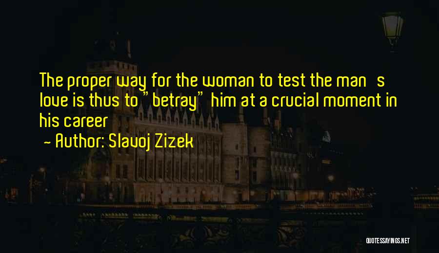 Slavoj Zizek Quotes: The Proper Way For The Woman To Test The Man's Love Is Thus To Betray Him At A Crucial Moment