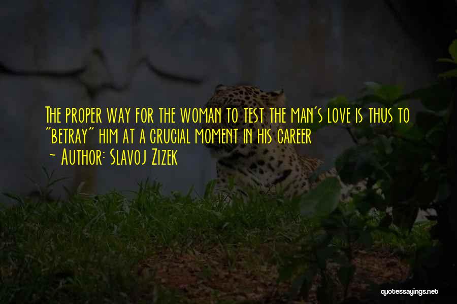 Slavoj Zizek Quotes: The Proper Way For The Woman To Test The Man's Love Is Thus To Betray Him At A Crucial Moment