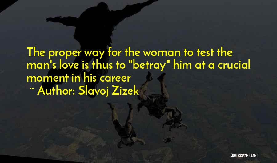 Slavoj Zizek Quotes: The Proper Way For The Woman To Test The Man's Love Is Thus To Betray Him At A Crucial Moment