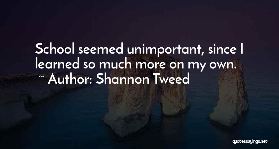 Shannon Tweed Quotes: School Seemed Unimportant, Since I Learned So Much More On My Own.