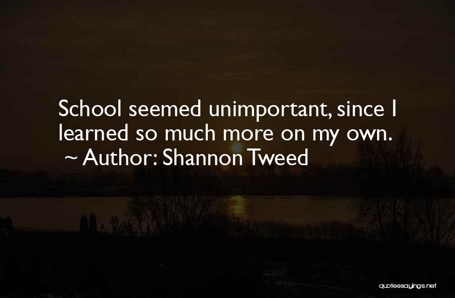 Shannon Tweed Quotes: School Seemed Unimportant, Since I Learned So Much More On My Own.