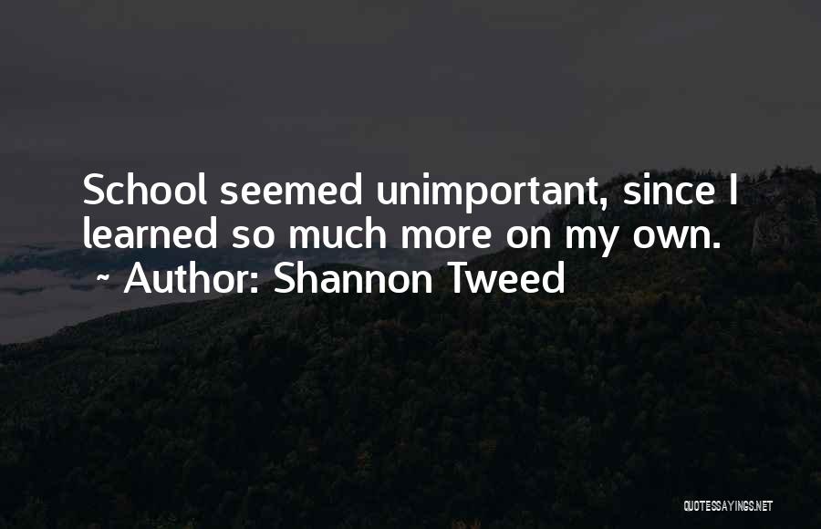 Shannon Tweed Quotes: School Seemed Unimportant, Since I Learned So Much More On My Own.