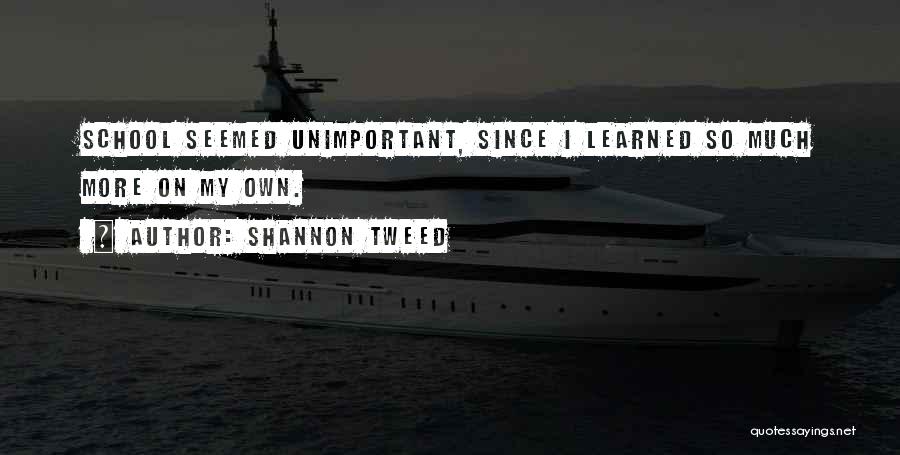 Shannon Tweed Quotes: School Seemed Unimportant, Since I Learned So Much More On My Own.
