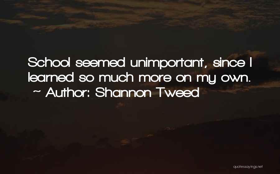 Shannon Tweed Quotes: School Seemed Unimportant, Since I Learned So Much More On My Own.
