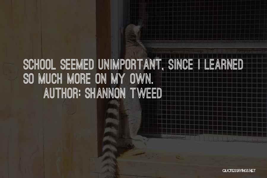 Shannon Tweed Quotes: School Seemed Unimportant, Since I Learned So Much More On My Own.