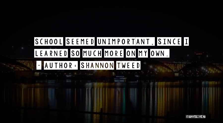 Shannon Tweed Quotes: School Seemed Unimportant, Since I Learned So Much More On My Own.