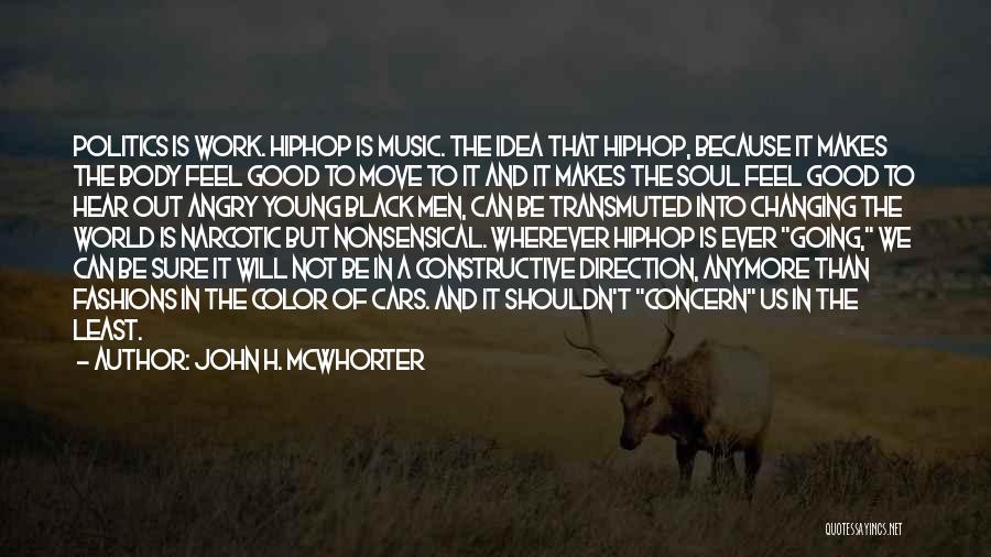 John H. McWhorter Quotes: Politics Is Work. Hiphop Is Music. The Idea That Hiphop, Because It Makes The Body Feel Good To Move To