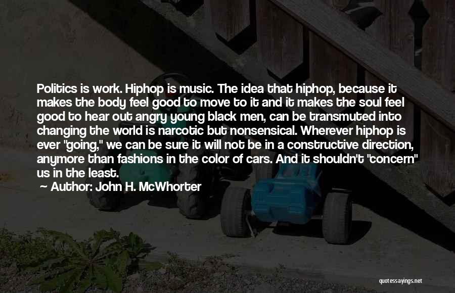 John H. McWhorter Quotes: Politics Is Work. Hiphop Is Music. The Idea That Hiphop, Because It Makes The Body Feel Good To Move To