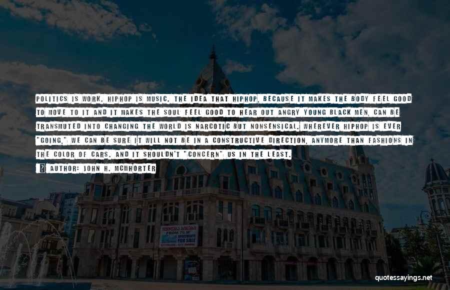 John H. McWhorter Quotes: Politics Is Work. Hiphop Is Music. The Idea That Hiphop, Because It Makes The Body Feel Good To Move To
