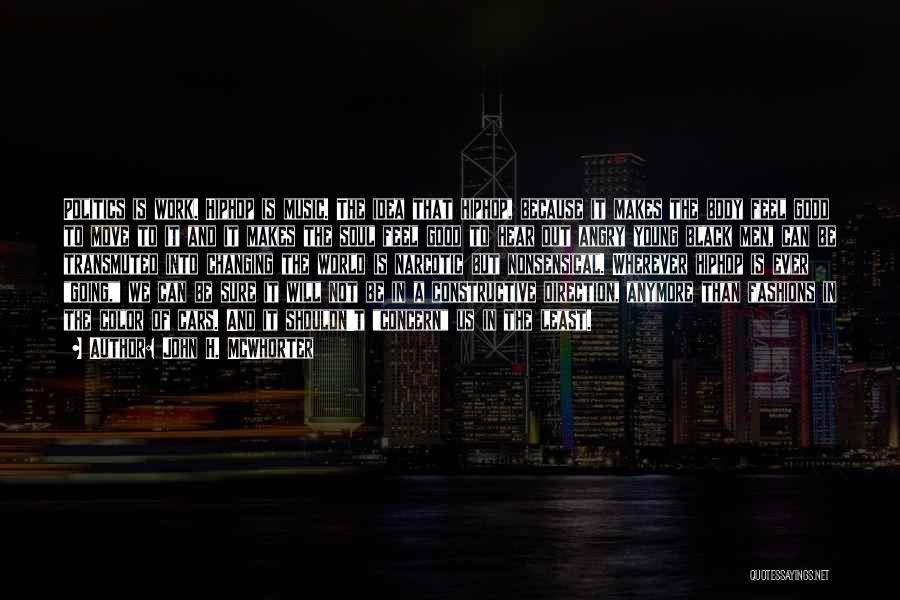 John H. McWhorter Quotes: Politics Is Work. Hiphop Is Music. The Idea That Hiphop, Because It Makes The Body Feel Good To Move To