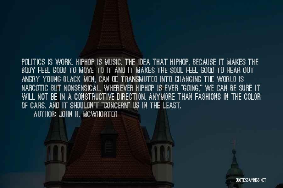 John H. McWhorter Quotes: Politics Is Work. Hiphop Is Music. The Idea That Hiphop, Because It Makes The Body Feel Good To Move To