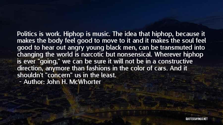 John H. McWhorter Quotes: Politics Is Work. Hiphop Is Music. The Idea That Hiphop, Because It Makes The Body Feel Good To Move To