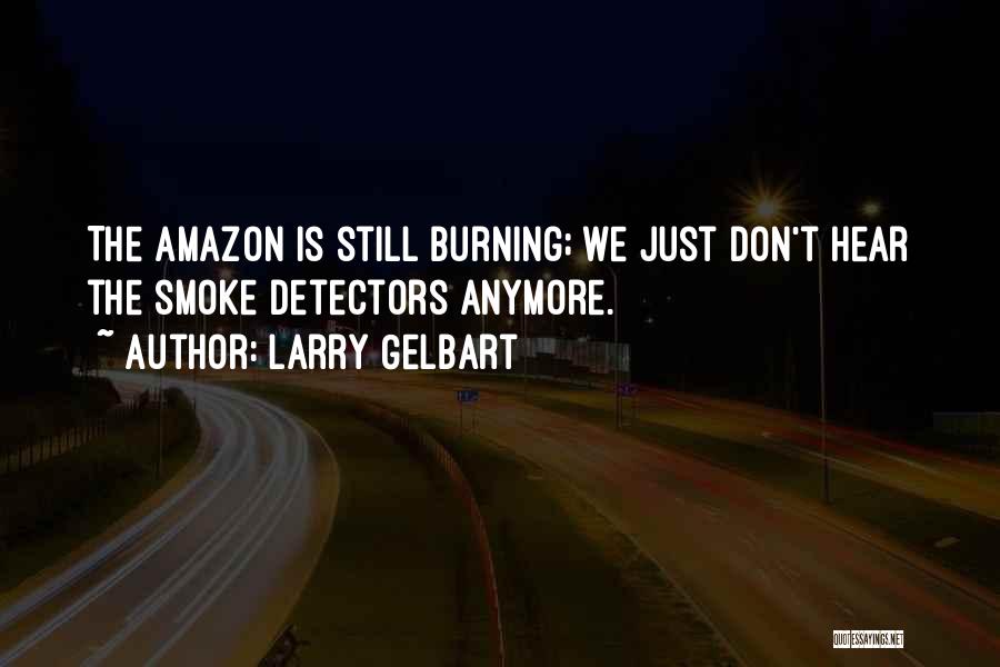 Larry Gelbart Quotes: The Amazon Is Still Burning; We Just Don't Hear The Smoke Detectors Anymore.