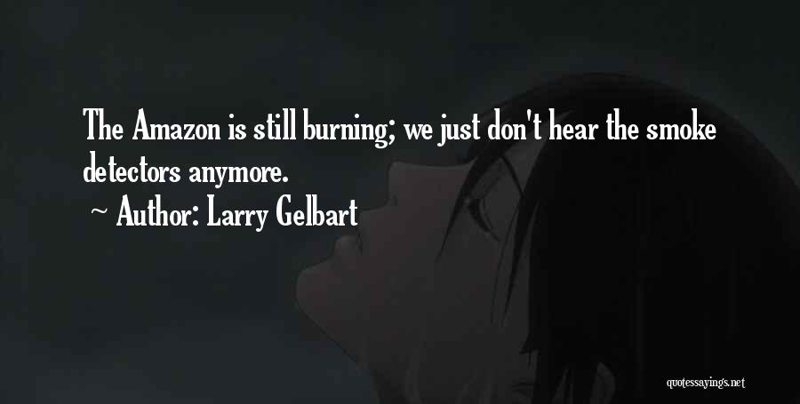 Larry Gelbart Quotes: The Amazon Is Still Burning; We Just Don't Hear The Smoke Detectors Anymore.