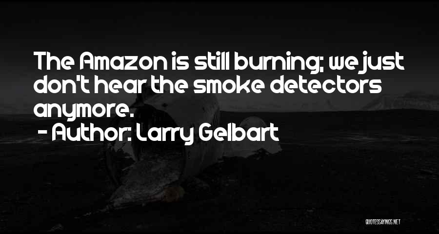 Larry Gelbart Quotes: The Amazon Is Still Burning; We Just Don't Hear The Smoke Detectors Anymore.