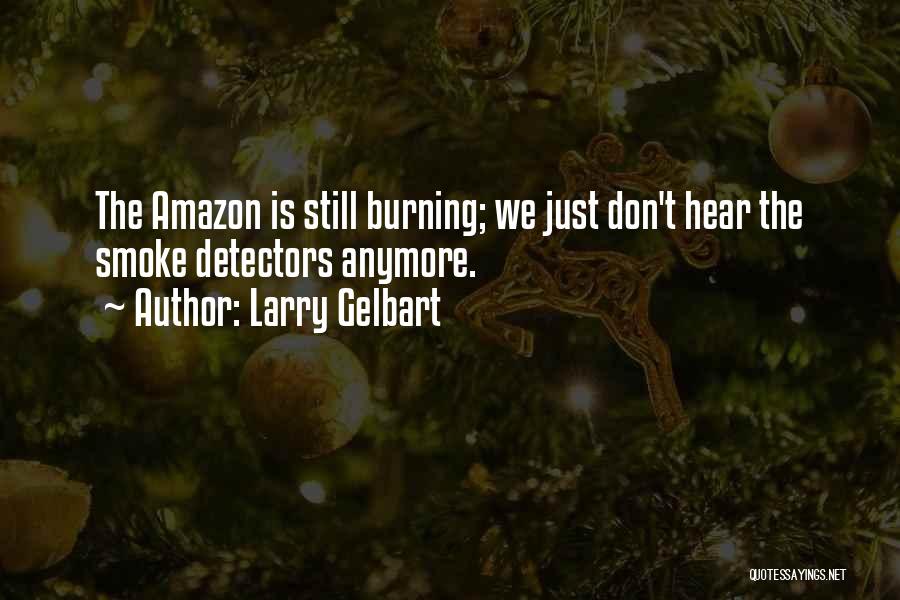 Larry Gelbart Quotes: The Amazon Is Still Burning; We Just Don't Hear The Smoke Detectors Anymore.