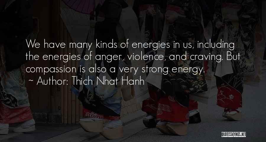 Thich Nhat Hanh Quotes: We Have Many Kinds Of Energies In Us, Including The Energies Of Anger, Violence, And Craving. But Compassion Is Also